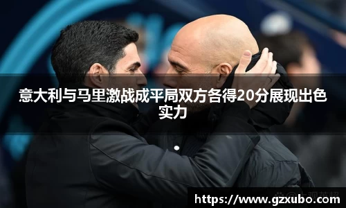 意大利与马里激战成平局双方各得20分展现出色实力