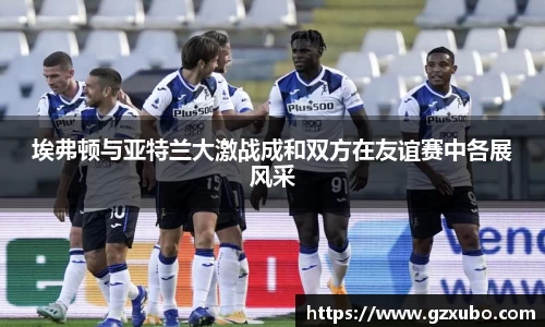 埃弗顿与亚特兰大激战成和双方在友谊赛中各展风采