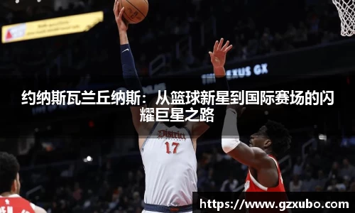 beats365约纳斯瓦兰丘纳斯：从篮球新星到国际赛场的闪耀巨星之路