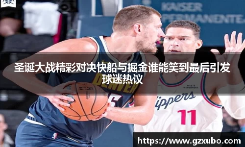 beats365圣诞大战精彩对决快船与掘金谁能笑到最后引发球迷热议